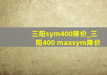 三阳sym400降价_三阳400 maxsym降价